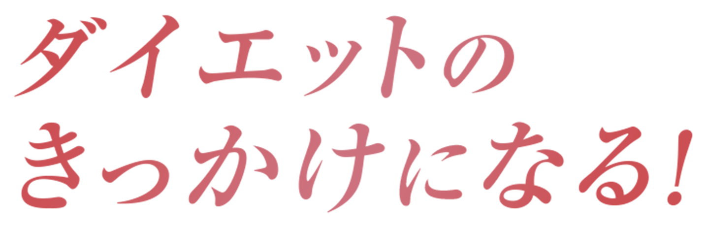 ダイエットの きっかけになる！